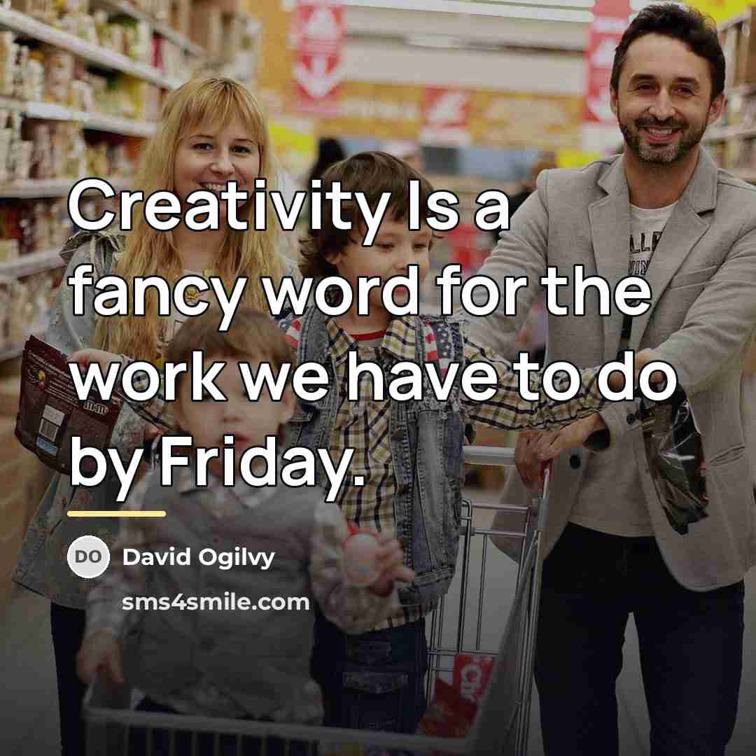 “Creativity Is a fancy word for the work we have…” quote by David Ogilvy