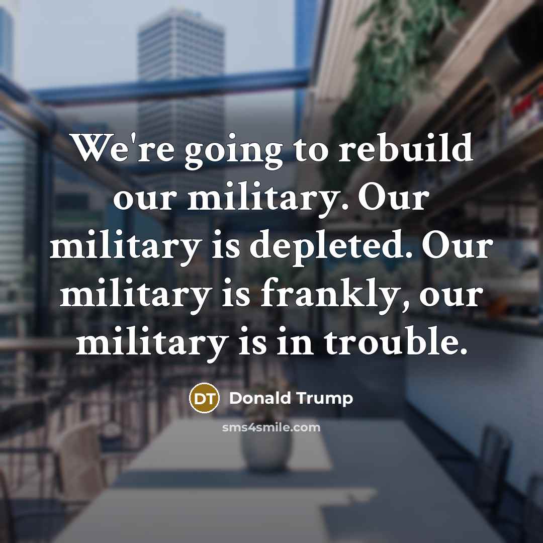 “We're going to rebuild our military. Our military is depleted.…” quote by Donald Trump