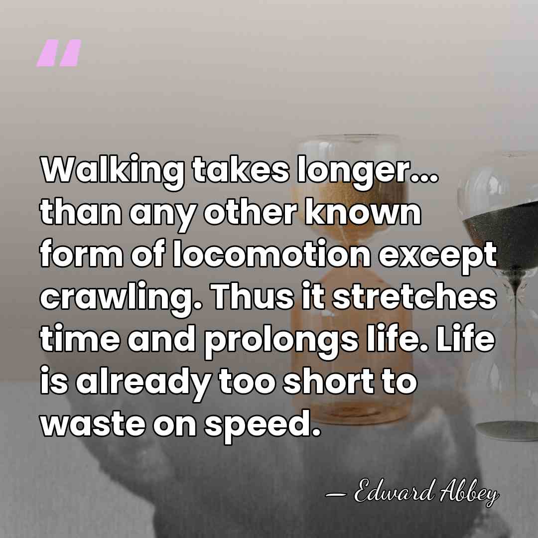 Walking takes longer... than any other known form of locomotion except crawling.&hellip; - Edward Abbey