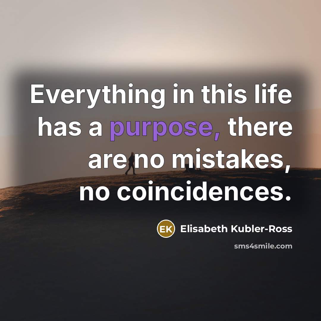 “Everything in this life has a purpose, there are no…” quote by Elisabeth Kubler-Ross
