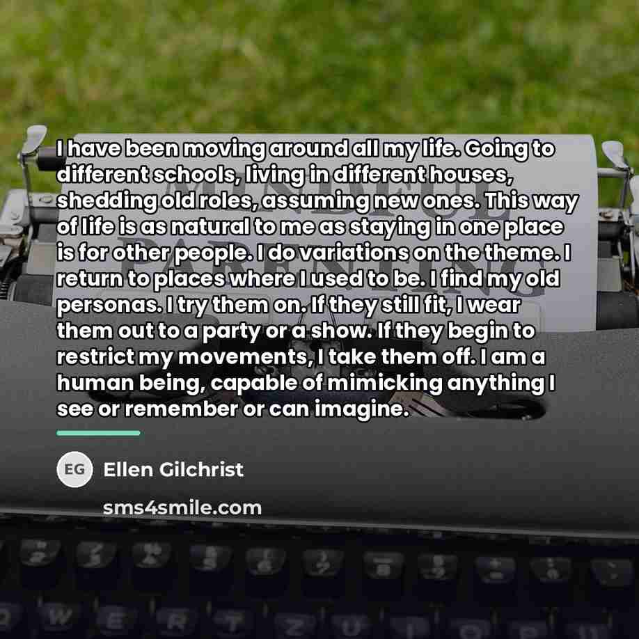 “I have been moving around all my life. Going to…” quote by Ellen Gilchrist