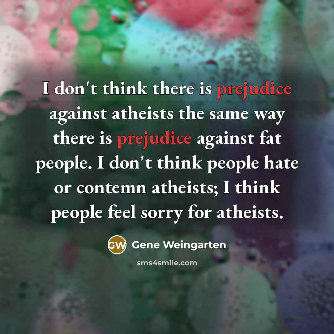 “I don't think there is prejudice against atheists the same…” quote by Gene Weingarten