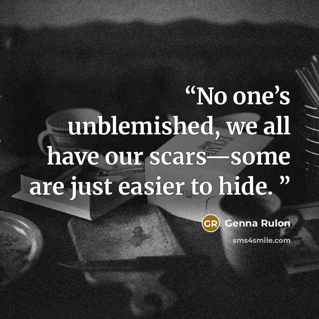 “No one’s unblemished, we all have our scars—some are just easier to hide.” quote by Genna Rulon