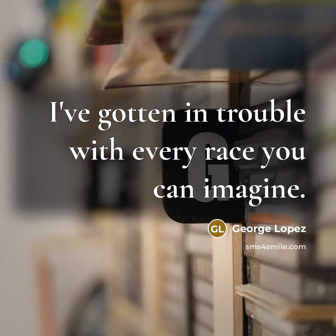 “I've gotten in trouble with every race you can imagine.…” quote by George Lopez