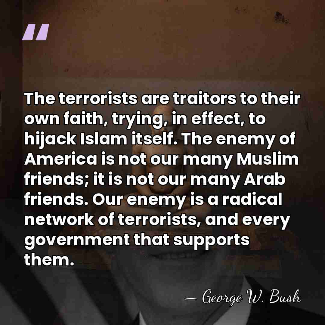 The terrorists are traitors to their own faith, trying, in effect, to&hellip; - George W. Bush