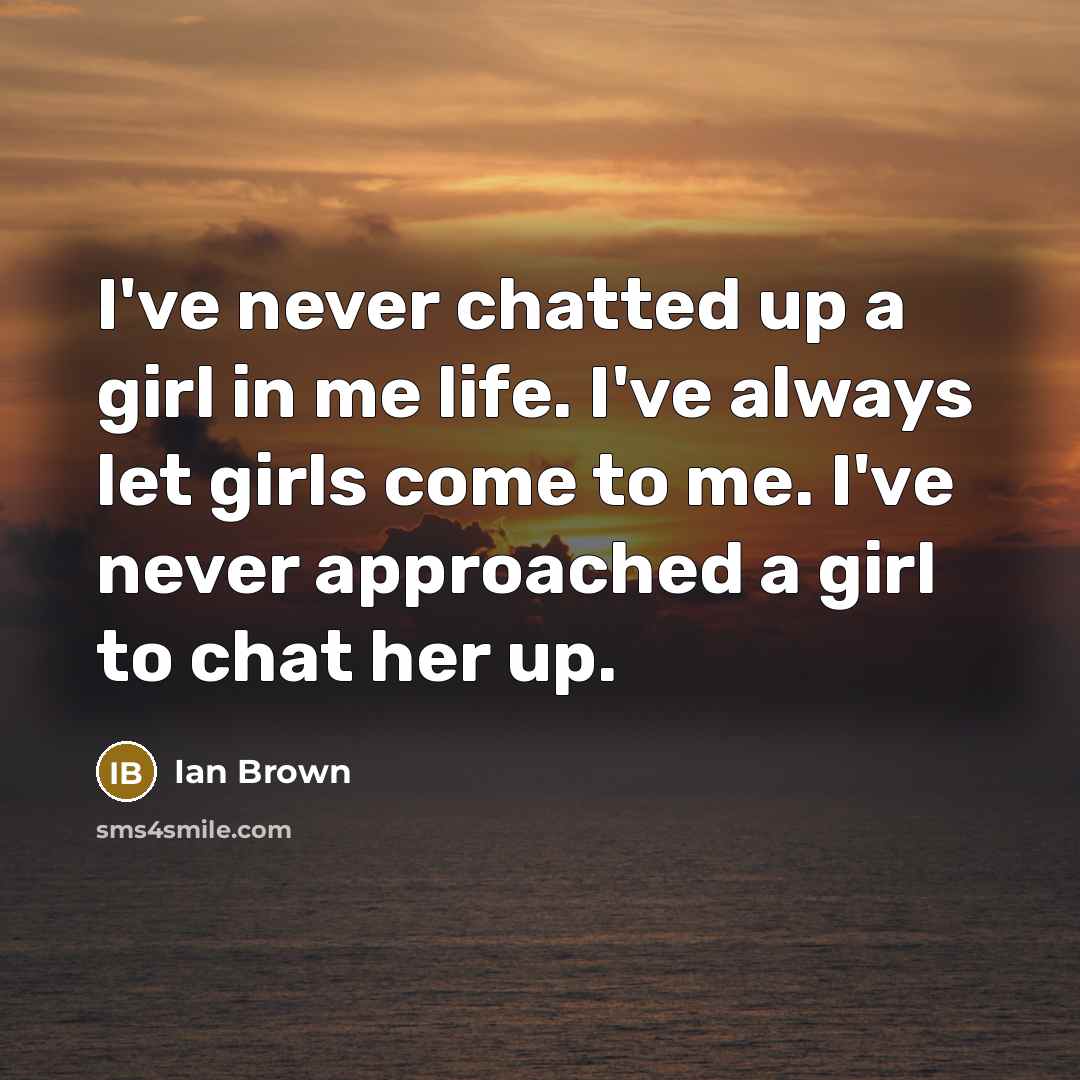 “I've never chatted up a girl in me life. I've…” quote by Ian Brown