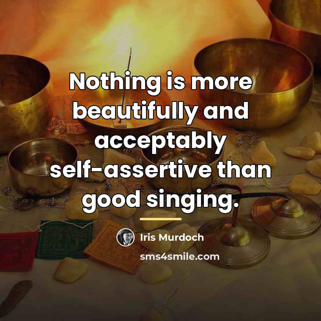 “Nothing is more beautifully and acceptably self-assertive than good singing.…” quote by Iris Murdoch