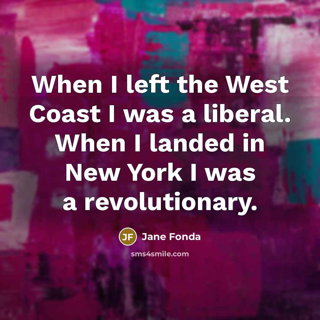 “When I left the West Coast I was a liberal.…” quote by Jane Fonda