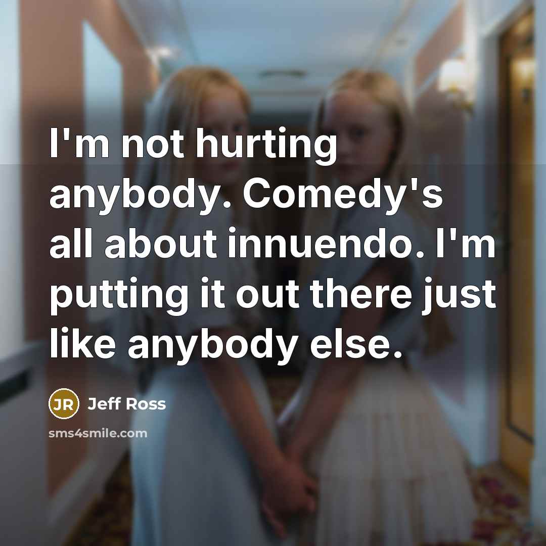 “I'm not hurting anybody. Comedy's all about innuendo. I'm putting…” quote by Jeff Ross