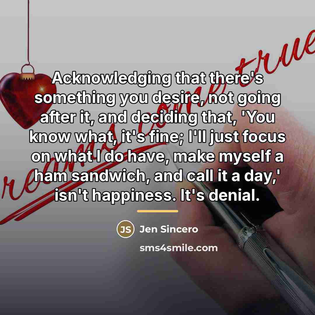 “Acknowledging that there's something you desire, not going after it,…” quote by Jen Sincero