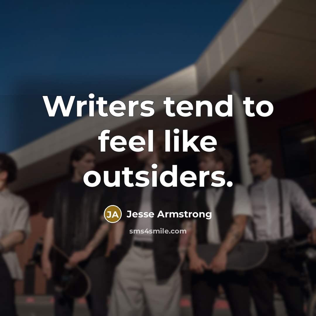 “Writers tend to feel like outsiders.…” quote by Jesse Armstrong