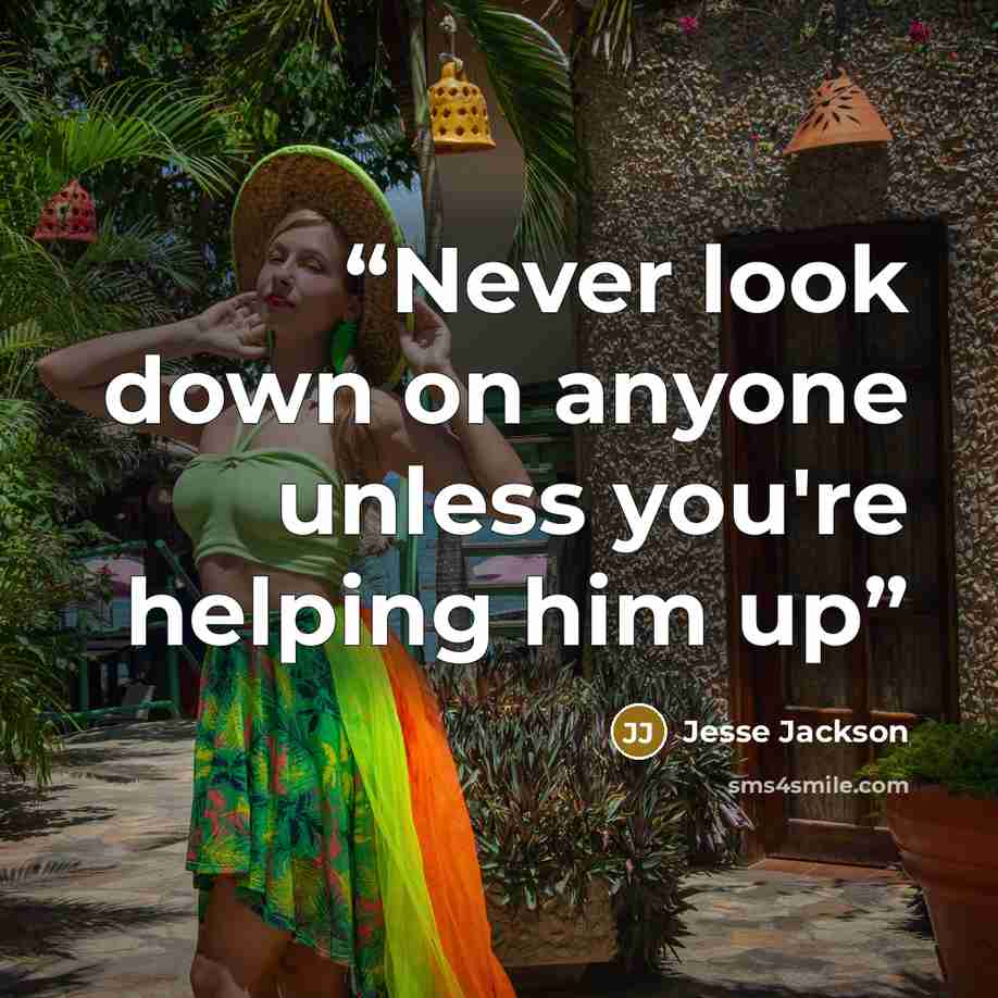 “Never look down on anyone unless you're helping him up” quote by Jesse Jackson