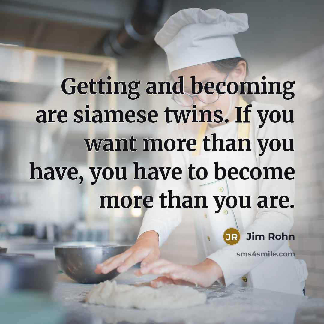 “Getting and becoming are siamese twins. If you want more…” quote by Jim Rohn