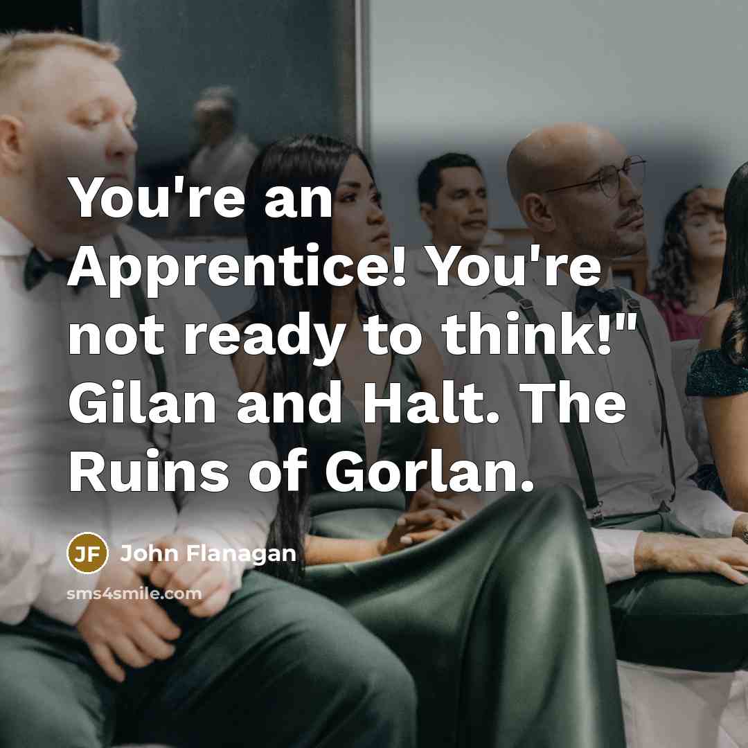 “You're an Apprentice! You're not ready to think!" Gilan and…” quote by John Flanagan