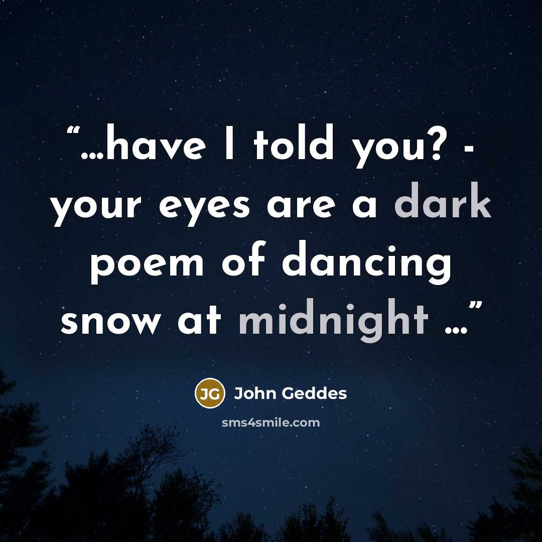 “...have I told you? - your eyes are a dark poem of dancing snow at midnight ...” quote by John Geddes