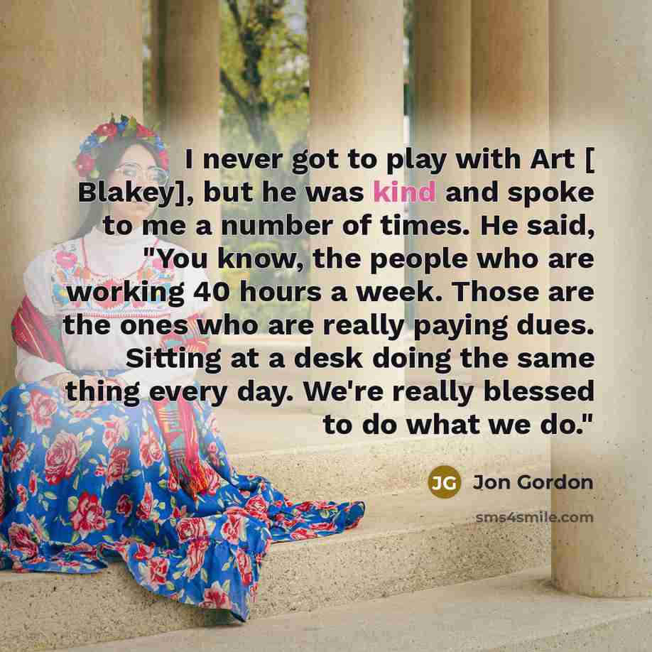 “I never got to play with Art [ Blakey], but…” quote by Jon Gordon