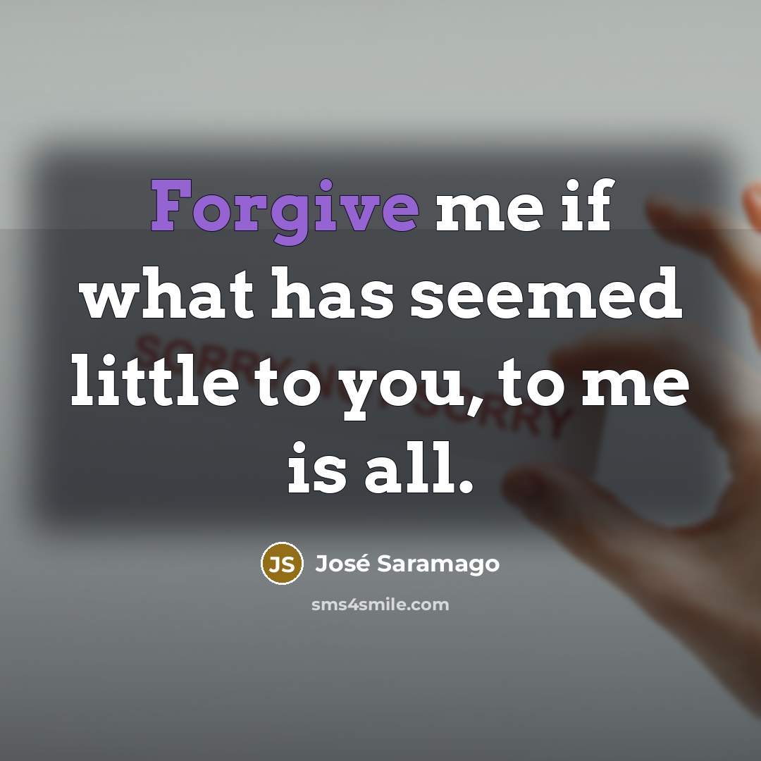 “Forgive me if what has seemed little to you, to…” quote by Jose Saramago