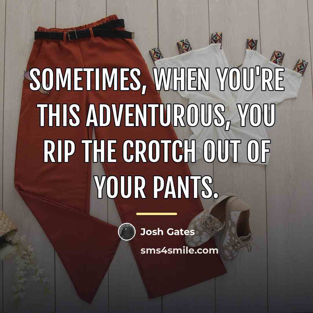 “Sometimes, when you're this adventurous, you rip the crotch out…” quote by Josh Gates