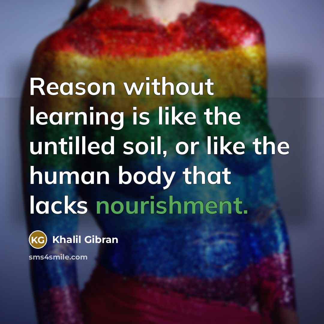 “Reason without learning is like the untilled soil, or like…” quote by Khalil Gibran