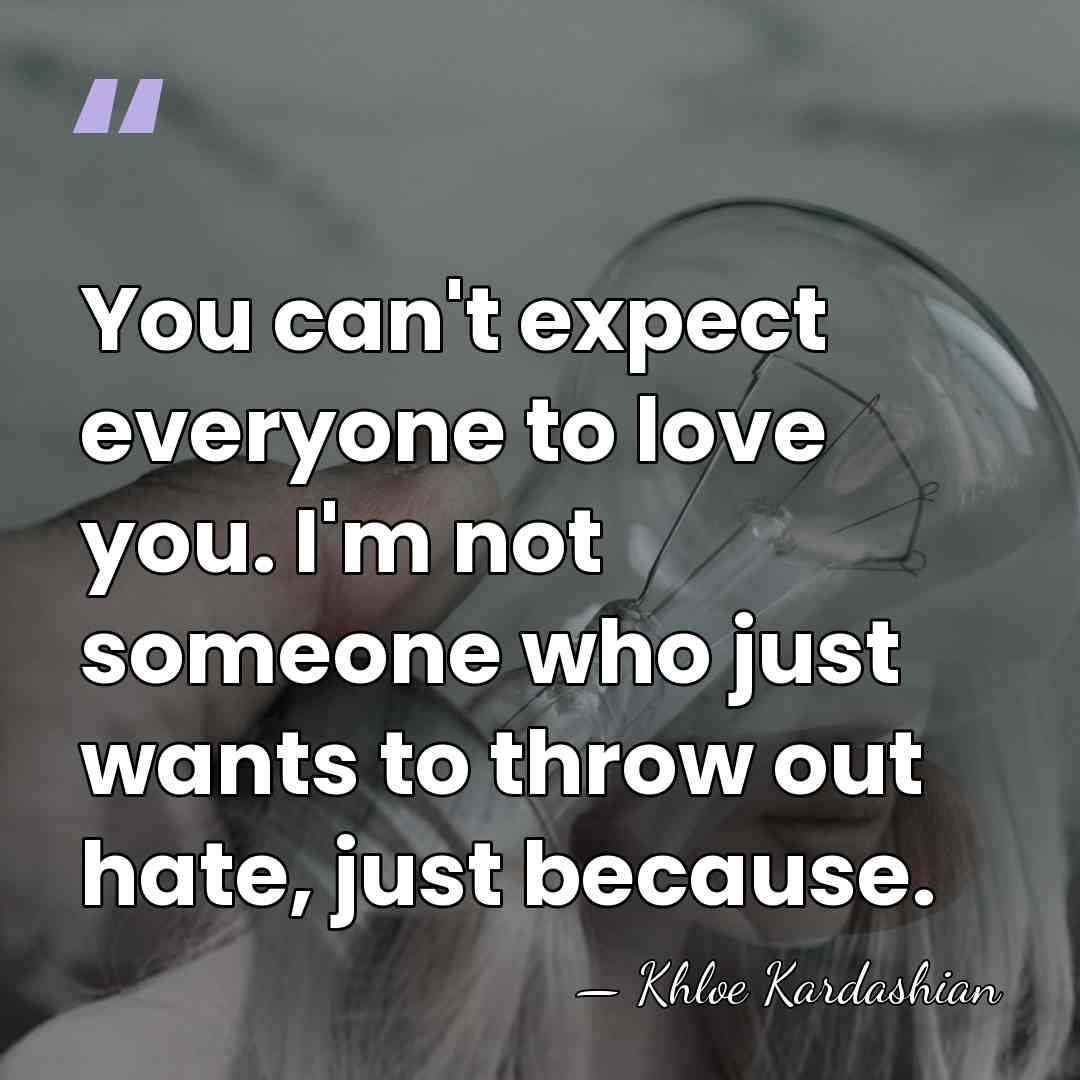You can't expect everyone to love you. I'm not someone who just&hellip; - Khloe Kardashian