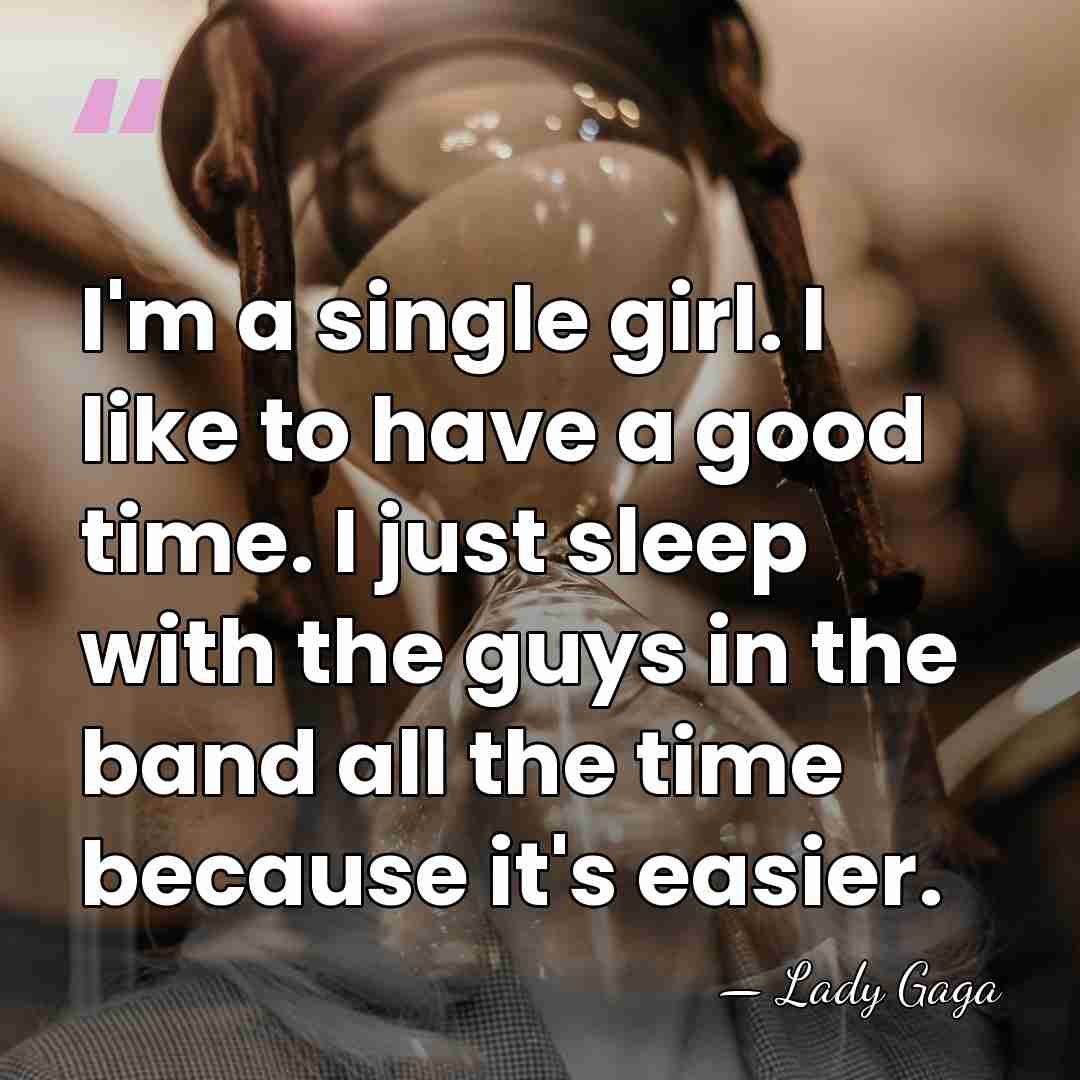 I'm a single girl. I like to have a good time. I&hellip; - Lady Gaga