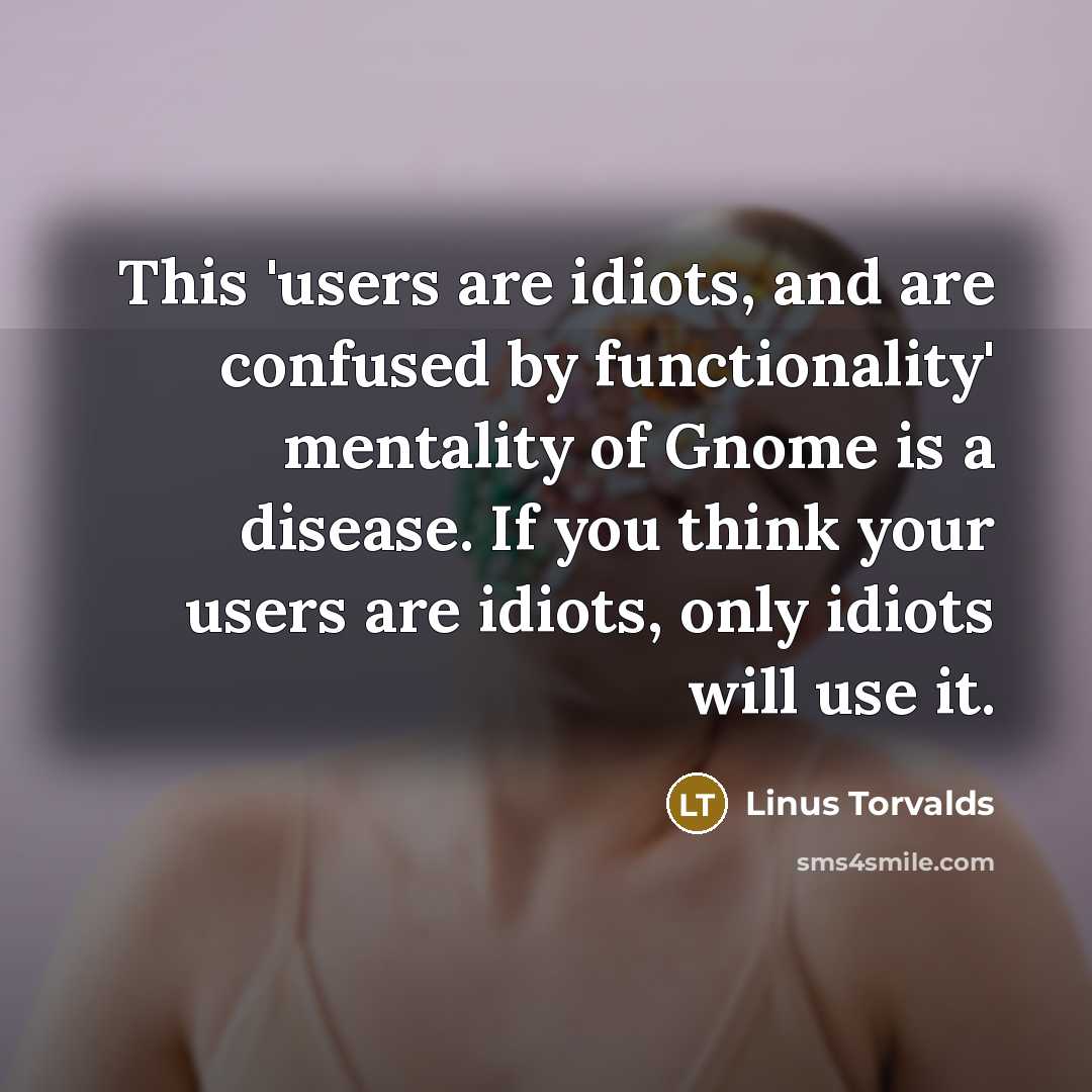 “This 'users are idiots, and are confused by functionality' mentality…” quote by Linus Torvalds