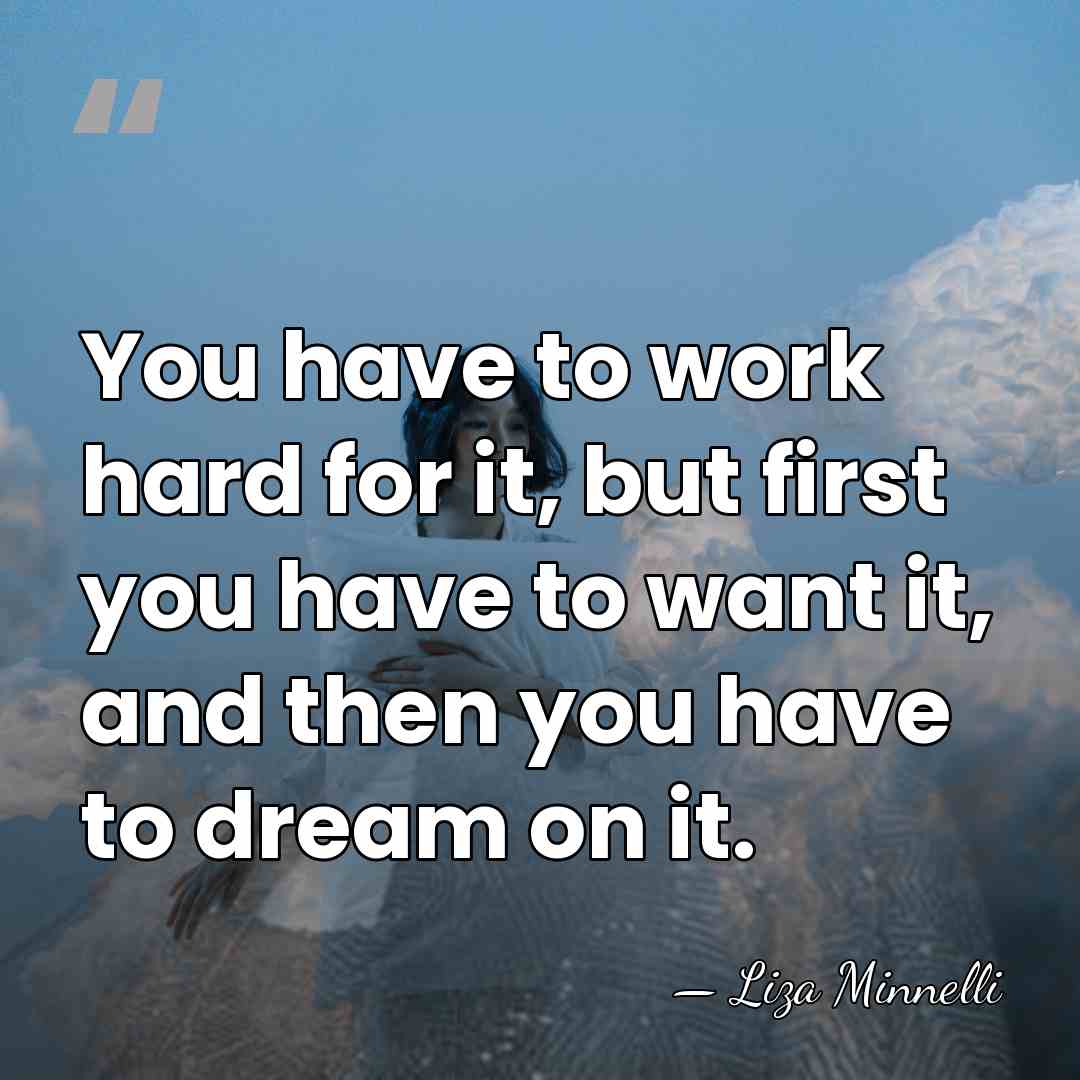 You have to work hard for it, but first you have to&hellip; - Liza Minnelli