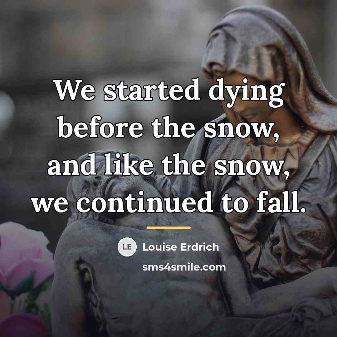 “We started dying before the snow, and like the snow,…” quote by Louise Erdrich