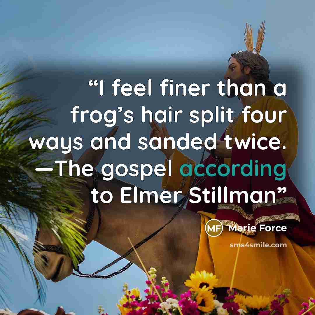 “I feel finer than a frog’s hair split four ways and sanded twice. —The gospel according to Elmer Stillman” quote by Marie Force
