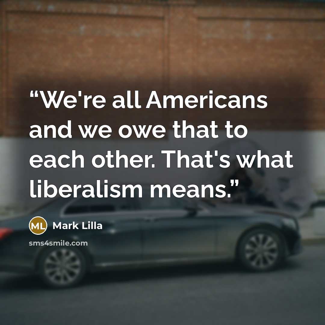 “We're all Americans and we owe that to each other. That's what liberalism means.” quote by Mark Lilla