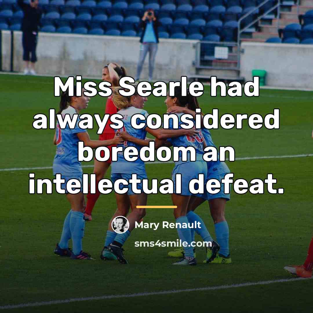 “Miss Searle had always considered boredom an intellectual defeat.…” quote by Mary Renault