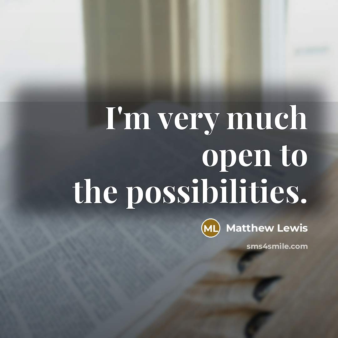 “I'm very much open to the possibilities.…” quote by Matthew Lewis