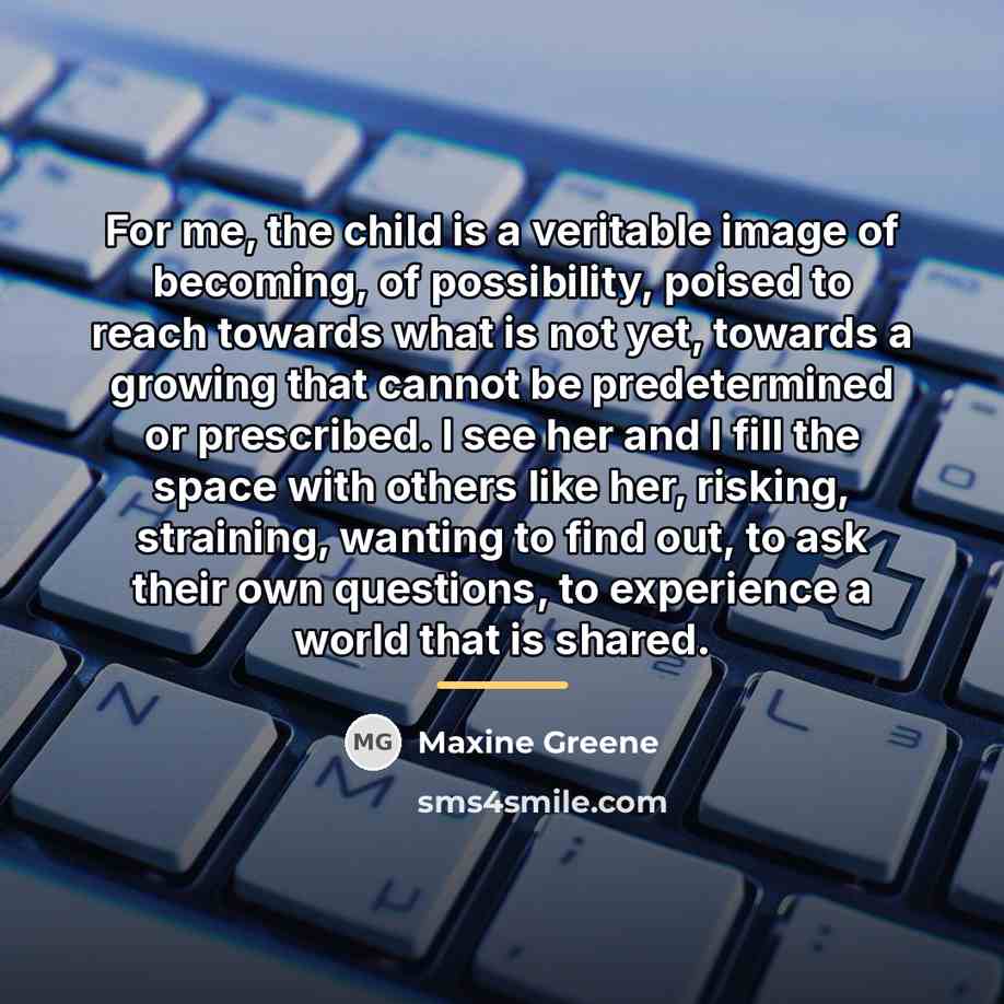 “For me, the child is a veritable image of becoming,…” quote by Maxine Greene