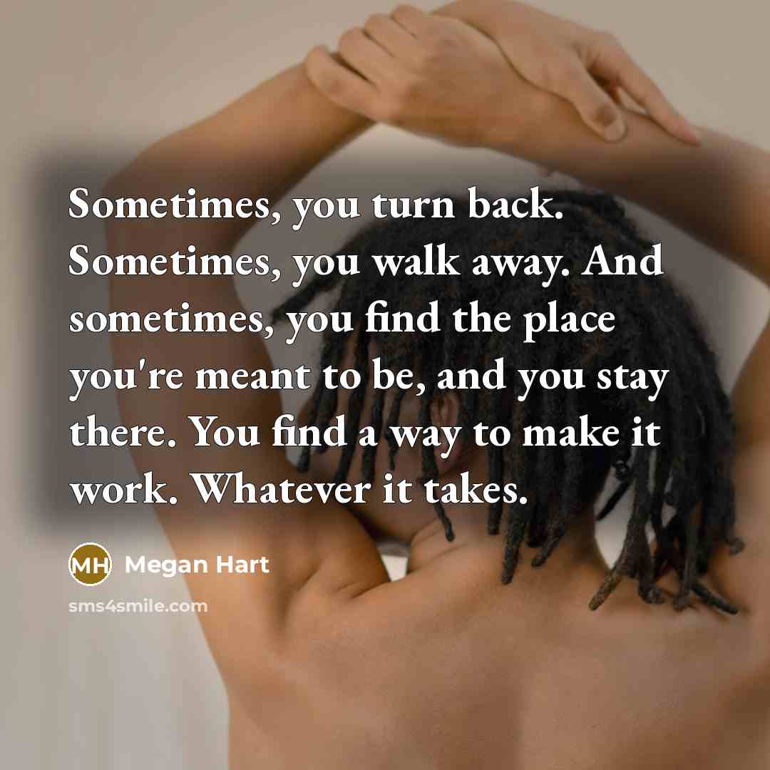 “Sometimes, you turn back. Sometimes, you walk away. And sometimes,…” quote by Megan Hart