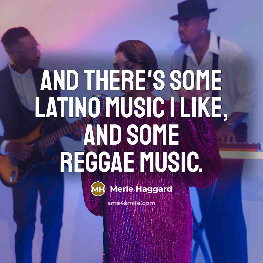 “And there's some Latino music I like, and some reggae…” quote by Merle Haggard