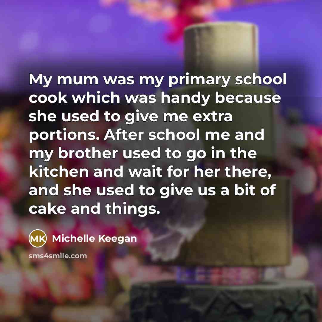“My mum was my primary school cook which was handy…” quote by Michelle Keegan