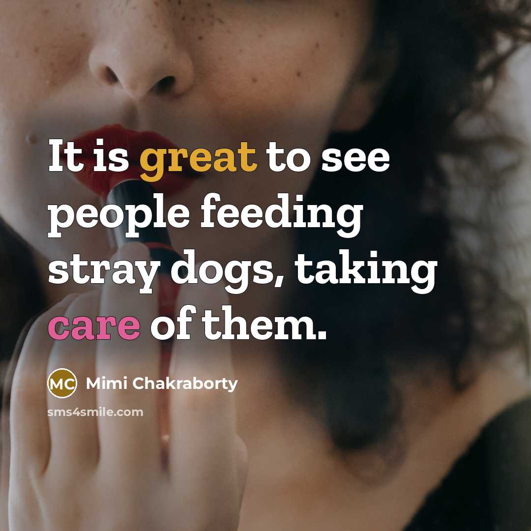 “It is great to see people feeding stray dogs, taking care of them.” quote by Mimi Chakraborty