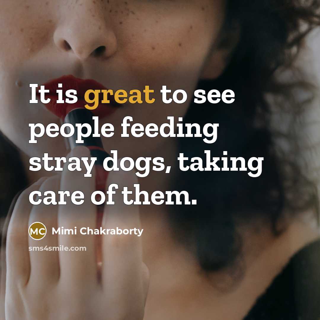 “It is great to see people feeding stray dogs, taking…” quote by Mimi Chakraborty