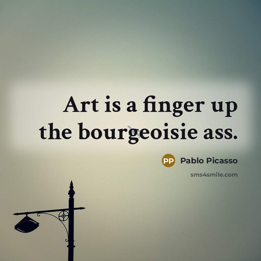 “Art is a finger up the bourgeoisie ass.…” quote by Pablo Picasso