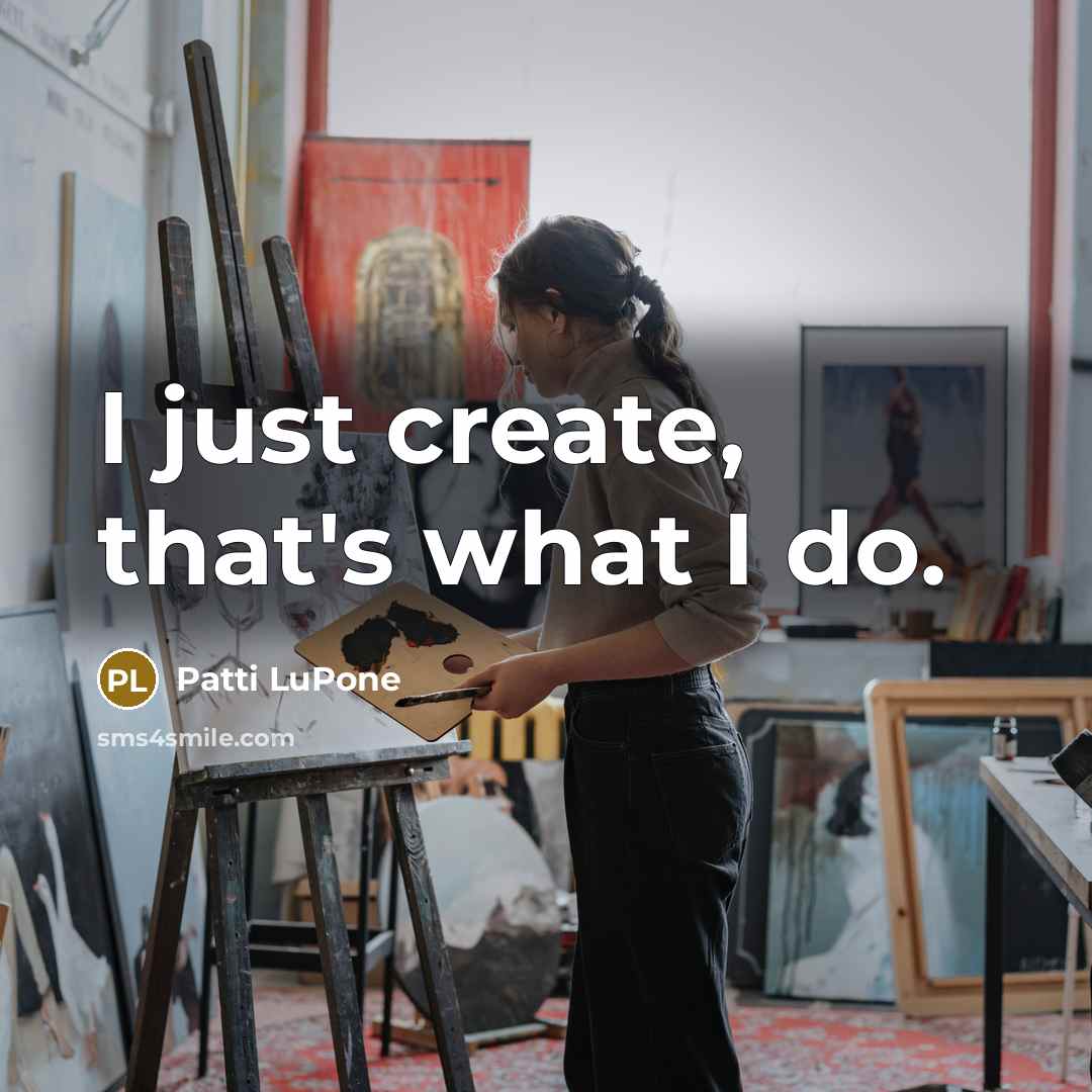 “I just create, that's what I do.…” quote by Patti LuPone