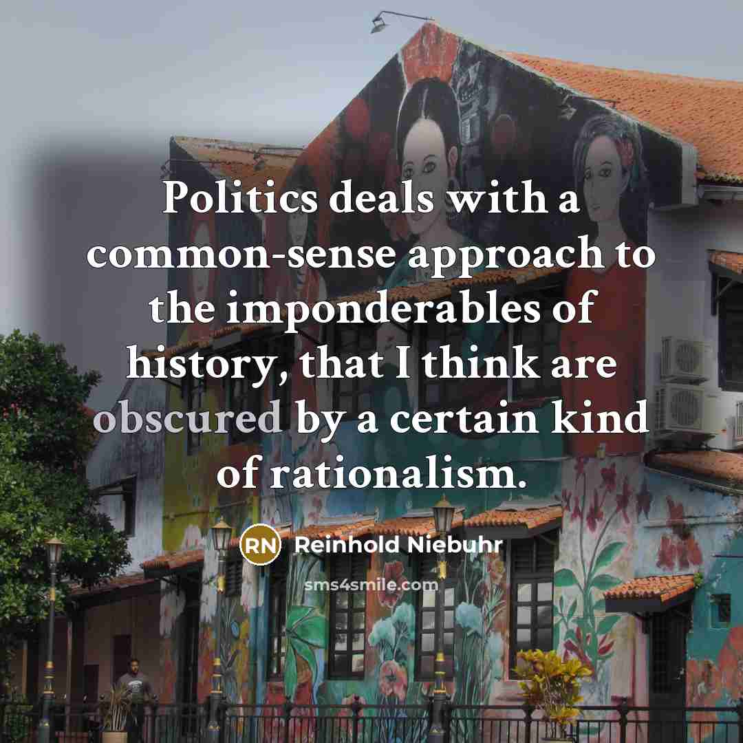 “Politics deals with a common-sense approach to the imponderables of…” quote by Reinhold Niebuhr
