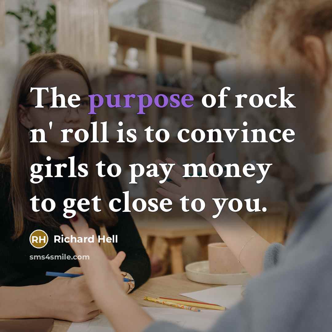 “The purpose of rock n' roll is to convince girls…” quote by Richard Hell