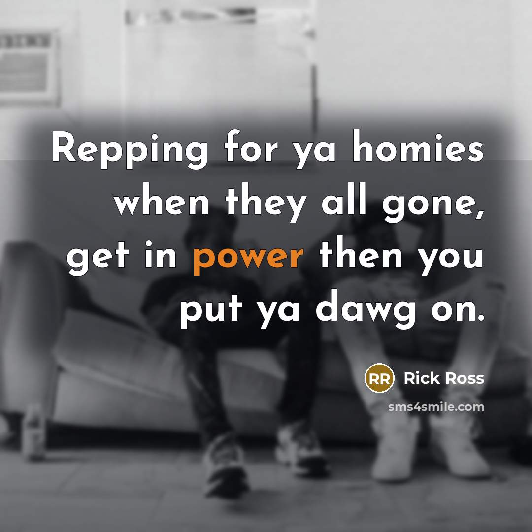 “Repping for ya homies when they all gone, get in…” quote by Rick Ross