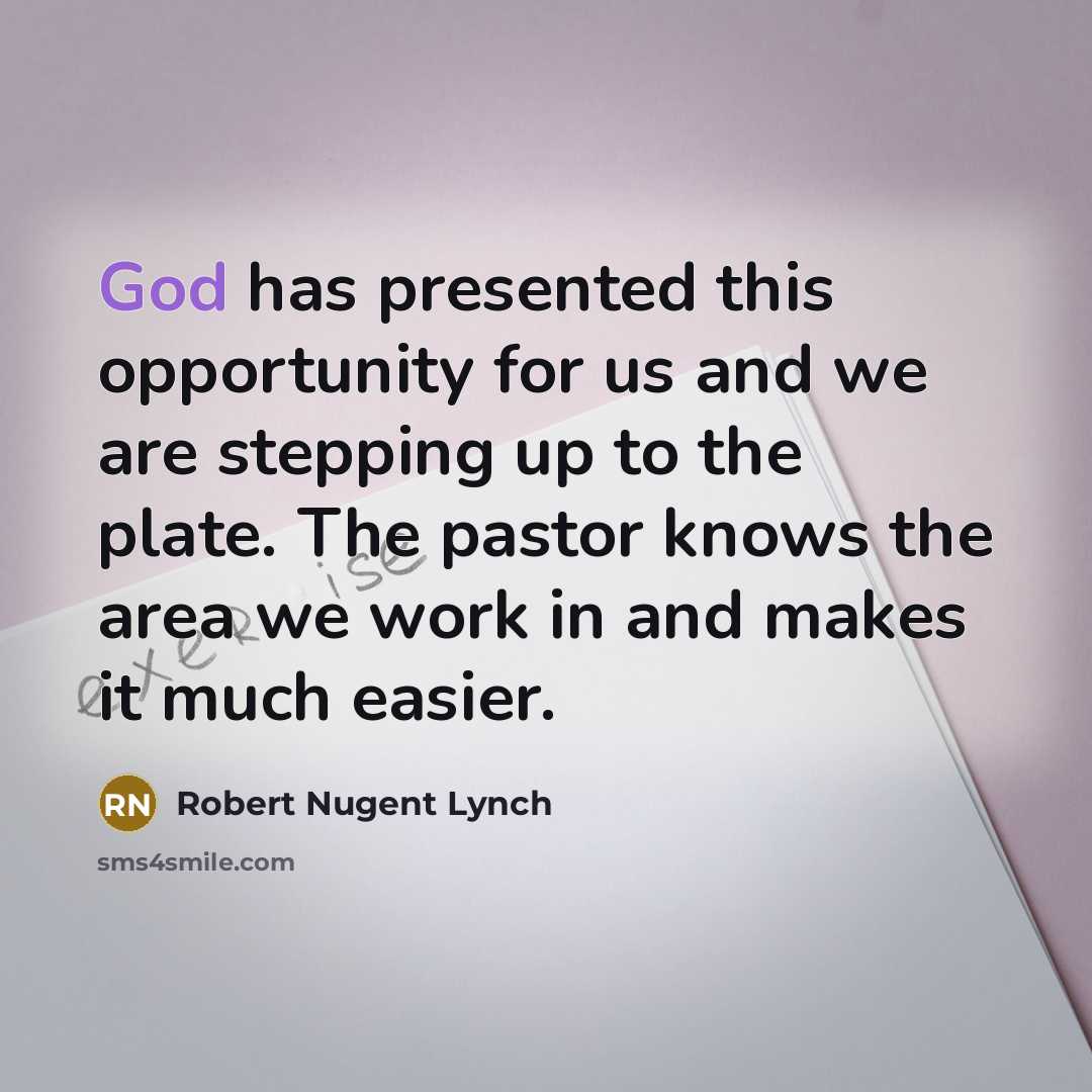 “God has presented this opportunity for us and we are stepping up to the plate. The pastor knows the area we work in and makes it much easier.” quote by Robert Nugent Lynch