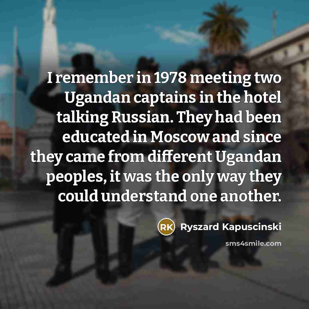 “I remember in 1978 meeting two Ugandan captains in the…” quote by Ryszard Kapuscinski