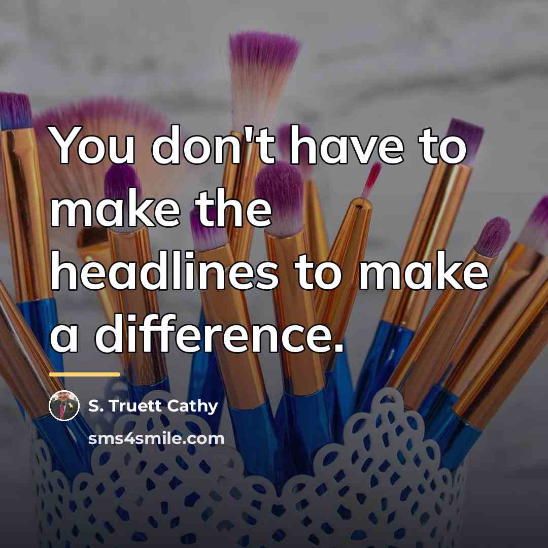 “You don't have to make the headlines to make a…” quote by S. Truett Cathy