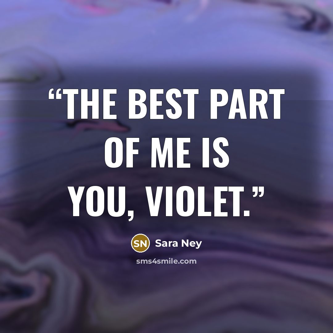 “The best part of me is you, Violet.” quote by Sara Ney