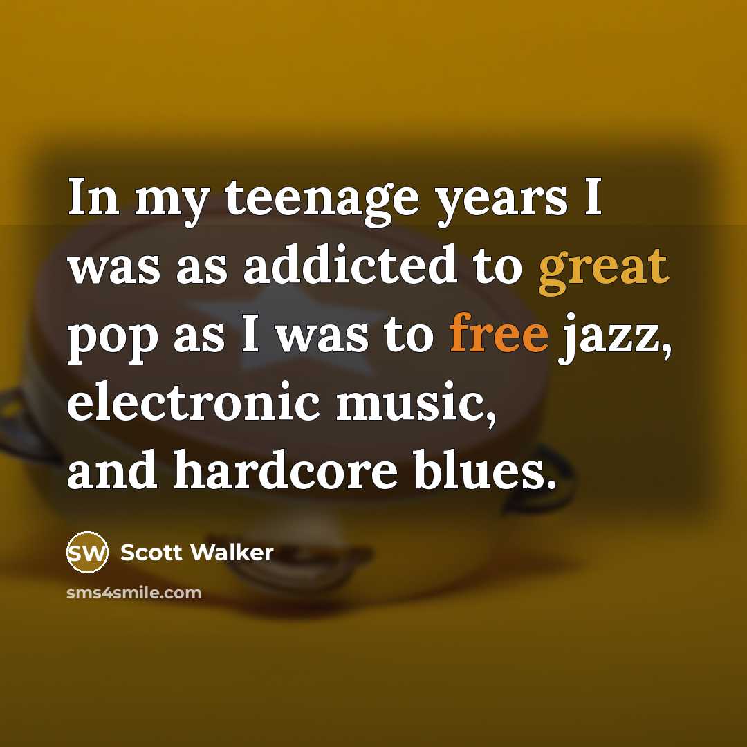 “In my teenage years I was as addicted to great…” quote by Scott Walker
