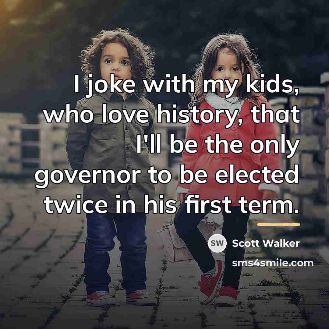 “I joke with my kids, who love history, that I'll…” quote by Scott Walker