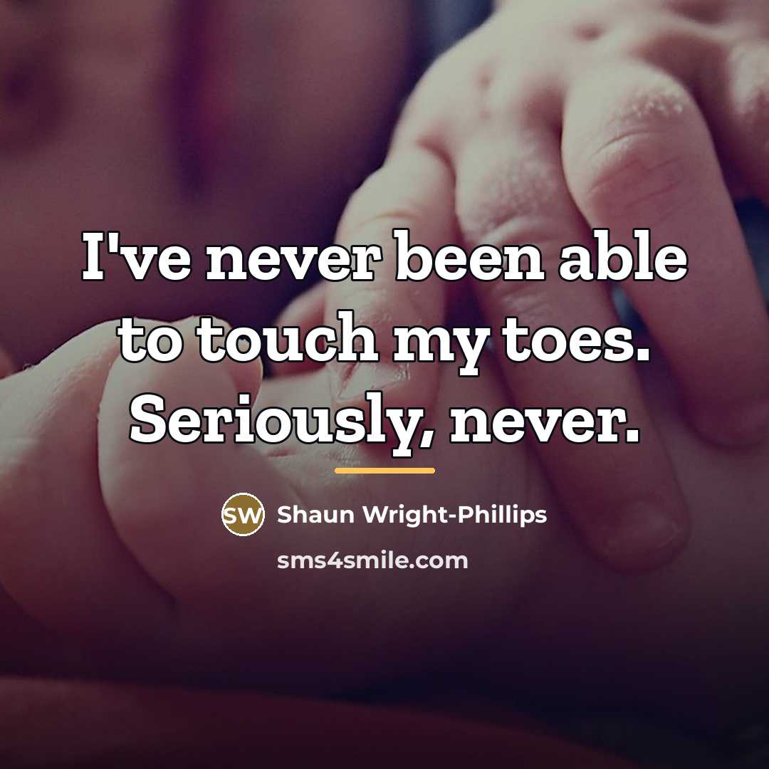 “I've never been able to touch my toes. Seriously, never.…” quote by Shaun Wright-Phillips